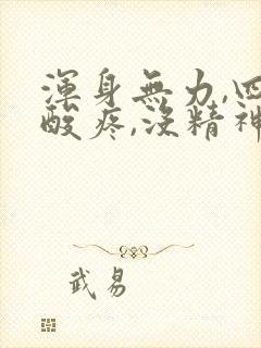 浑身无力,四肢酸疼,没精神,困