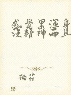 感觉累浑身乏力没精神而且还犯困