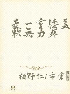 走一会膝盖就酸软无力疼