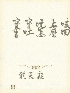 宝宝晚上咳嗽就会吐怎么回事啊