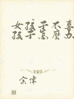 女孩子不喜欢男孩子怎么办