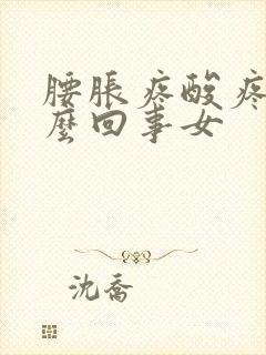 腰胀疼酸疼是怎么回事女