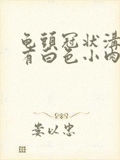 龟头冠状沟边缘有白色小肉粒