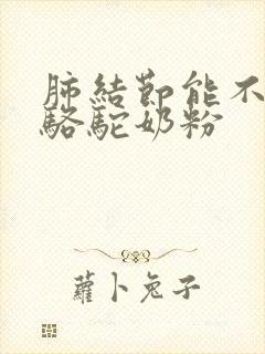 肺结节能不能喝骆驼奶粉