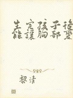 生完孩子后怎样能让胸部变大