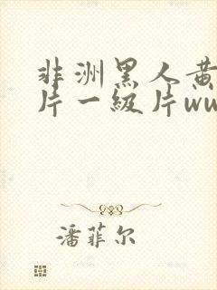 非洲黑人黄色大片一级片www