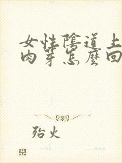 女性阴道上长小肉芽怎么回事