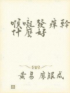 喉咙发痒干咳喝什么好