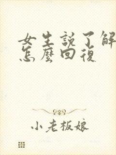 女生说了解了解怎么回复