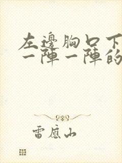 左边胸口下面痛一阵一阵的痛什么原因