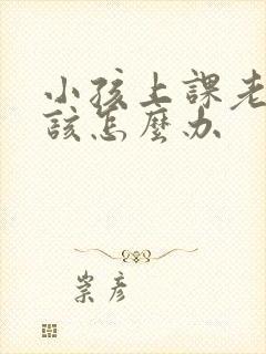 小孩上课老走神该怎么办