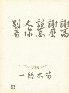 别人说谢谢惦记着你怎么高情商回复