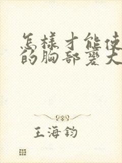 怎样才能使自己的胸部变大