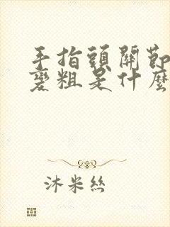 手指头关节肿胀变粗是什么原因封面