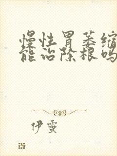 慢性胃萎缩胃炎能治除根吗