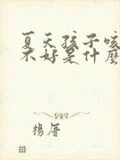 夏天孩子咳嗽老不好是什么原因