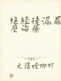 绝经后漏尿是怎么治疗