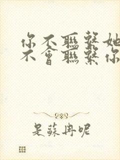 你不联系她她也不会联系你的女人