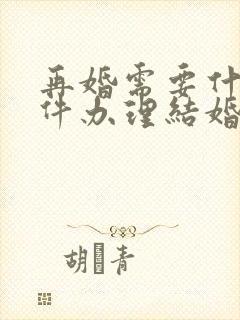 再婚需要什么证件办理结婚证