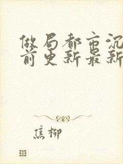 做局都市沉浮超前更新最新章节列表