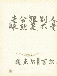 老公跟别人聊暧昧就是不爱老婆了吗