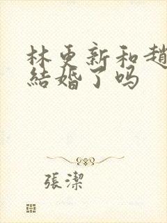 林更新和赵丽颖结婚了吗