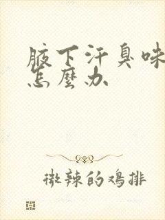 腋下汗臭味很重怎么办