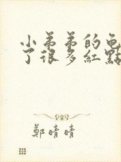 小弟弟的龟头张了很多红点