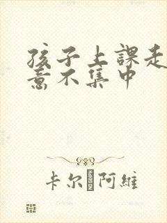 孩子上课走神注意不集中