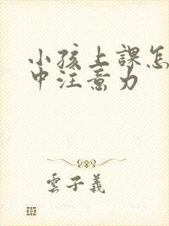 小孩上课怎么集中注意力