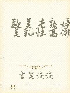 欧美老熟妇丰满美乳性高潮