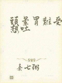 头晕胃难受恶心想吐