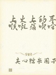 上火上的耳朵疼喉咙痛吃啥药封面