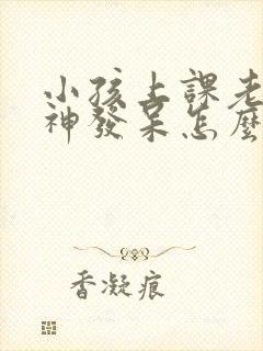 小孩上课老是走神发呆怎么为