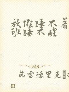 放假睡不着,上班睡不醒