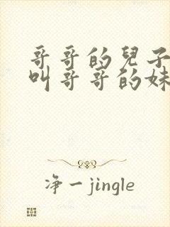 哥哥的儿子应该叫哥哥的妹妹什么