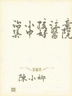 治小孩注意力不集中好医院