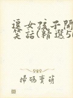 逗女孩子开心的笑话(精选50个)