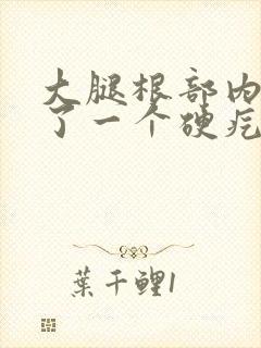 大腿根部内侧长了一个硬疙瘩按压痛
