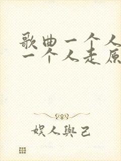 歌曲一个人的路一个人走原唱