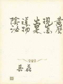 阴道出现黄色分泌物是怎么回事