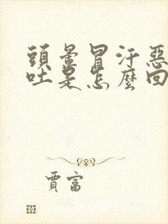 头晕冒汗恶心想吐是怎么回事