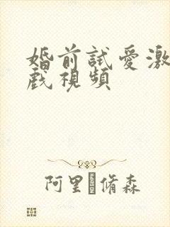 婚前试爱激情床戏视频