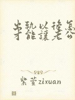 出轨以后怎么样才能让老公原谅