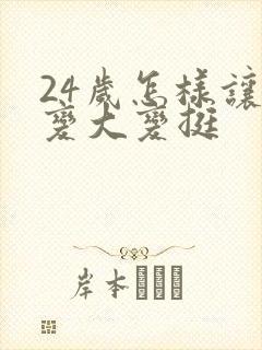 24岁怎样让胸变大变挺