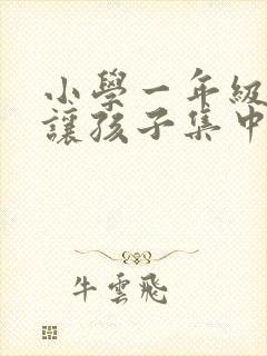 小学一年级怎么让孩子集中注意力