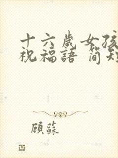 十六岁女孩生日祝福语 简短独特