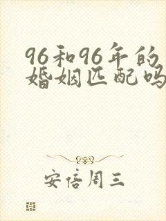 96和96年的婚姻匹配吗