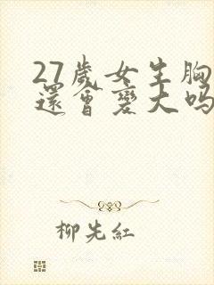 27岁女生胸部还会变大吗