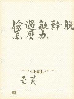 脸过敏干脱皮红怎么办